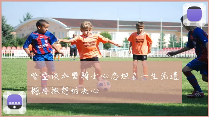 哈登谈加盟骑士心态坦言一生无遗憾与抱怨的决心