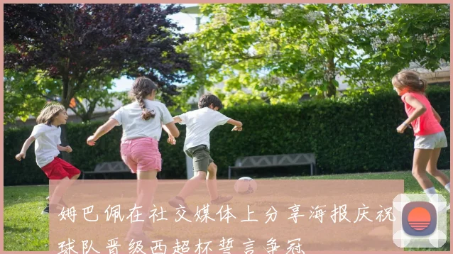 姆巴佩在社交媒体上分享海报庆祝球队晋级西超杯誓言争冠