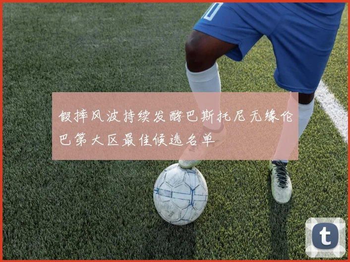 假摔风波持续发酵巴斯托尼无缘伦巴第大区最佳候选名单