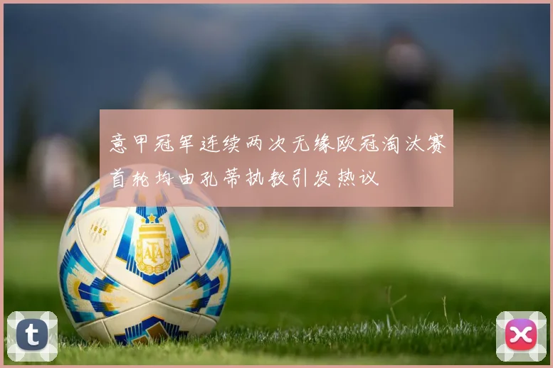 意甲冠军连续两次无缘欧冠淘汰赛首轮均由孔蒂执教引发热议