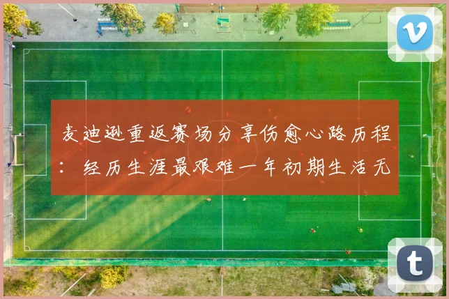 麦迪逊重返赛场分享伤愈心路历程：经历生涯最艰难一年初期生活无法自理