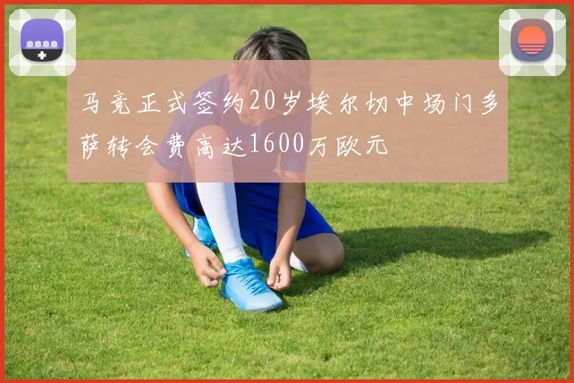 马竞正式签约20岁埃尔切中场门多萨转会费高达1600万欧元