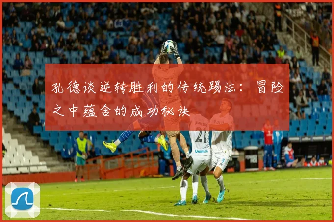 孔德谈逆转胜利的传统踢法：冒险之中蕴含的成功秘诀