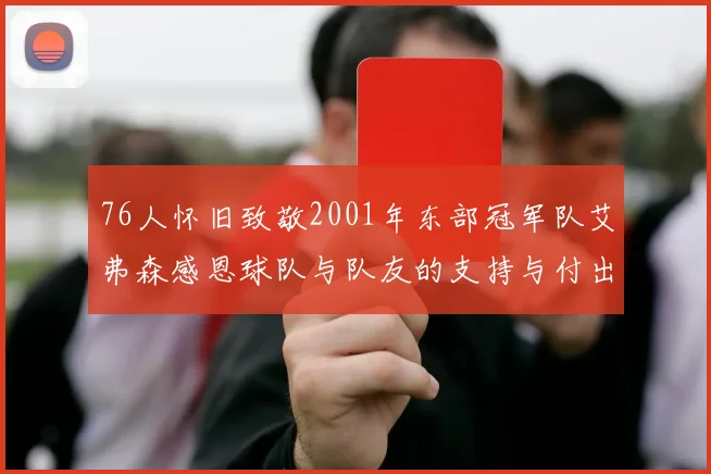 76人怀旧致敬2001年东部冠军队艾弗森感恩球队与队友的支持与付出